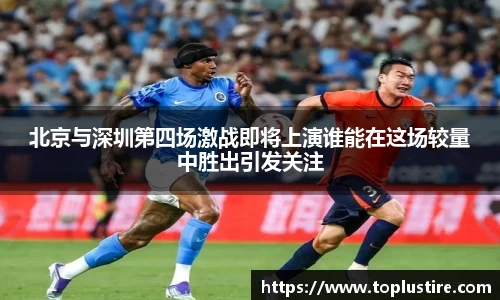 北京与深圳第四场激战即将上演谁能在这场较量中胜出引发关注
