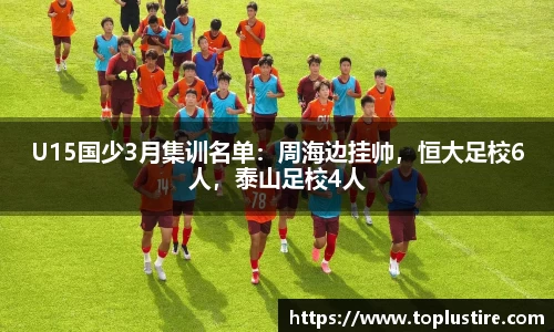 U15国少3月集训名单：周海边挂帅，恒大足校6人，泰山足校4人