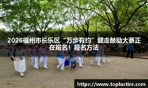 2026福州市长乐区“万步有约”健走鼓励大赛正在报名！报名方法