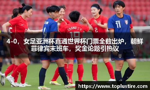 4-0，女足亚洲杯直通世界杯门票全数出炉，朝鲜菲律宾末班车，奖金论题引热议